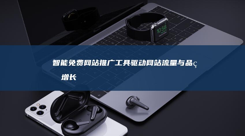 智能免费网站推广工具：驱动网站流量与品牌增长新引擎