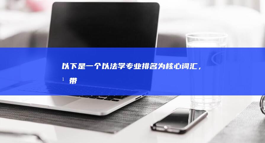 以下是一个以“法学专业排名”为核心词汇，并带有至少15个字的